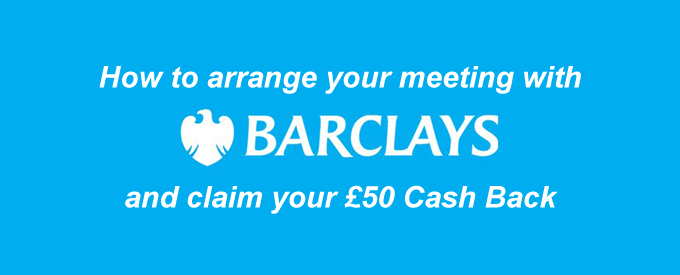 How to arrange your meeting with Barclays and claim £50 Cash Back