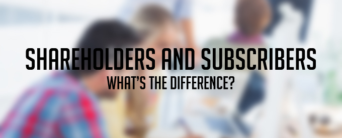 Shareholders and Subscribers: What’s the difference?